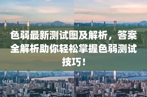 色弱最新测试图及解析，答案全解析助你轻松掌握色弱测试技巧！