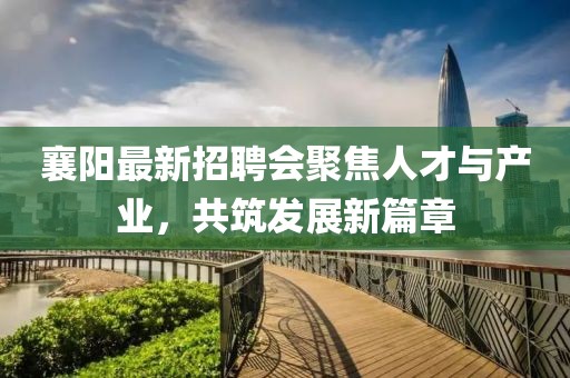 襄阳最新招聘会聚焦人才与产业，共筑发展新篇章
