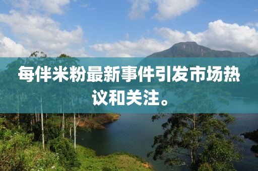 每伴米粉最新事件引发市场热议和关注。