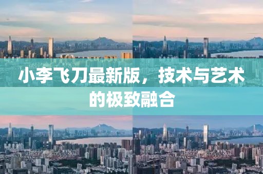 小李飞刀最新版，技术与艺术的极致融合