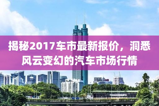 揭秘2017车市最新报价，洞悉风云变幻的汽车市场行情