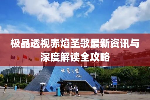 极品透视赤焰圣歌最新资讯与深度解读全攻略