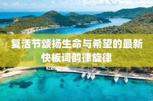 复活节颂扬生命与希望的最新快板词韵律旋律