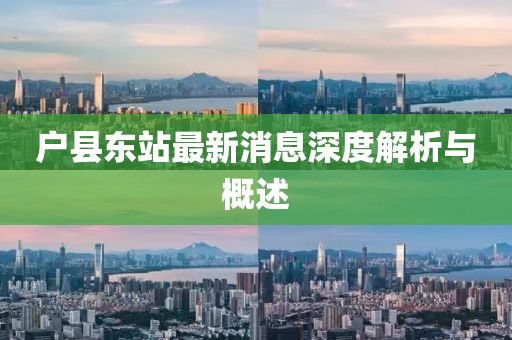 户县东站最新消息深度解析与概述