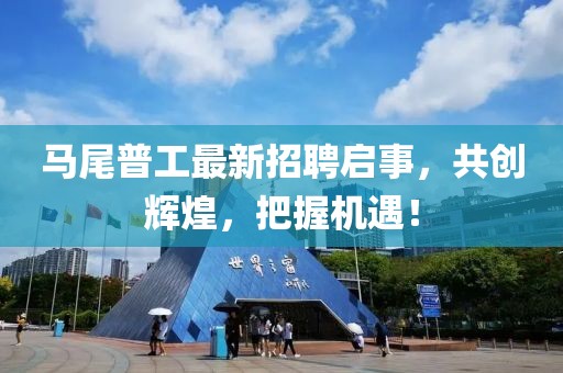 马尾普工最新招聘启事，共创辉煌，把握机遇！