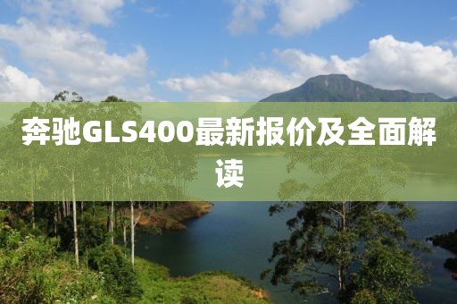 奔驰GLS400最新报价及全面解读