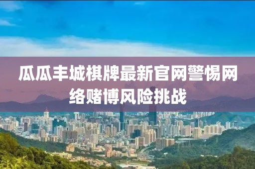 瓜瓜丰城棋牌最新官网警惕网络赌博风险挑战