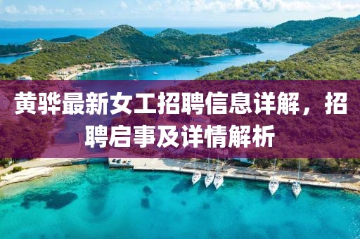黄骅最新女工招聘信息详解，招聘启事及详情解析