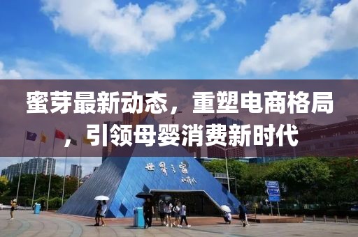 蜜芽最新动态，重塑电商格局，引领母婴消费新时代