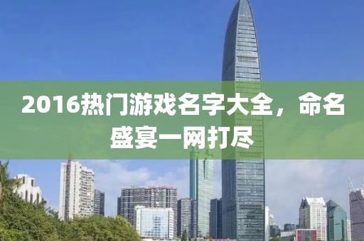 2016热门游戏名字大全，命名盛宴一网打尽