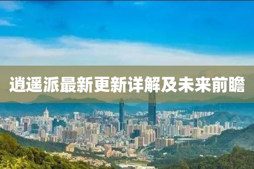 逍遥派最新更新详解及未来前瞻