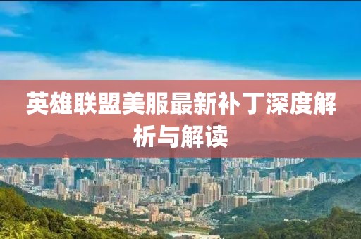 英雄联盟美服最新补丁深度解析与解读