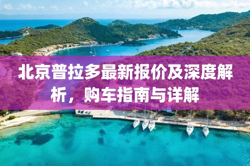 北京普拉多最新报价及深度解析，购车指南与详解