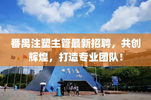 番禺注塑主管最新招聘，共创辉煌，打造专业团队！