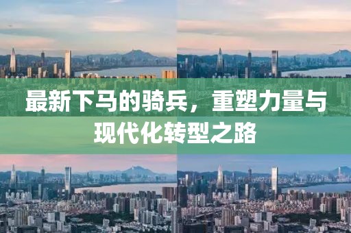 最新下马的骑兵，重塑力量与现代化转型之路