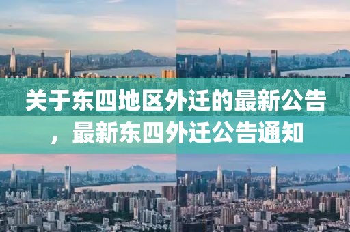 关于东四地区外迁的最新公告，最新东四外迁公告通知