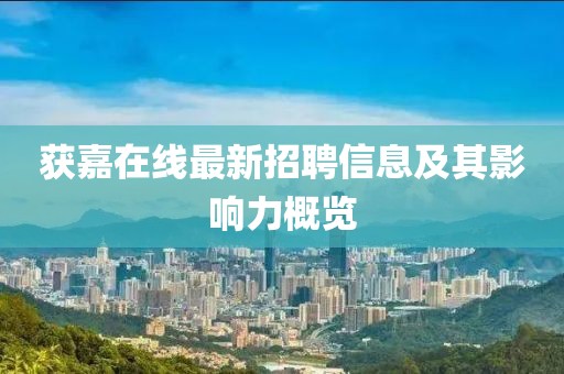 获嘉在线最新招聘信息及其影响力概览