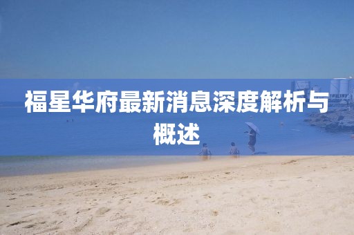 福星华府最新消息深度解析与概述