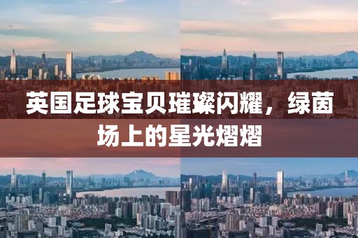 英国足球宝贝璀璨闪耀，绿茵场上的星光熠熠
