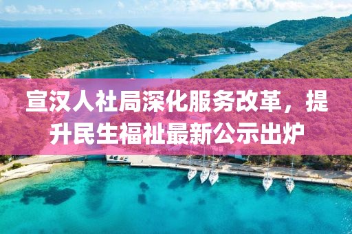 宣汉人社局深化服务改革，提升民生福祉最新公示出炉