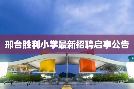 邢台胜利小学最新招聘启事公告