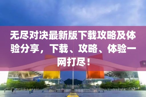无尽对决最新版下载攻略及体验分享，下载、攻略、体验一网打尽！
