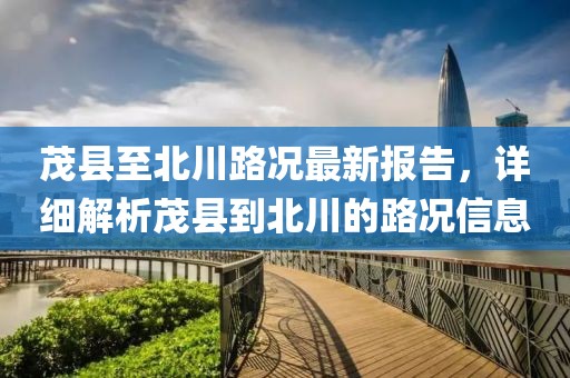 茂县至北川路况最新报告，详细解析茂县到北川的路况信息