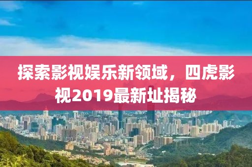 探索影视娱乐新领域，四虎影视2019最新址揭秘