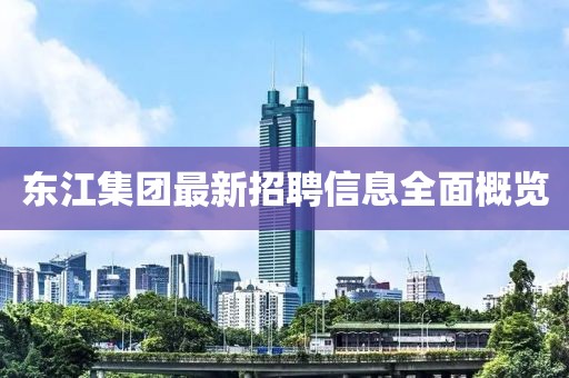 东江集团最新招聘信息全面概览