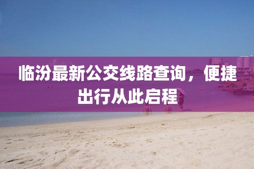 临汾最新公交线路查询，便捷出行从此启程