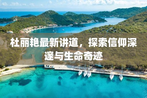 杜丽艳最新讲道，探索信仰深邃与生命奇迹
