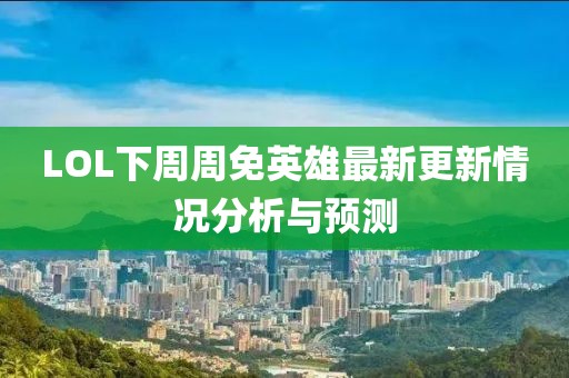 LOL下周周免英雄最新更新情况分析与预测