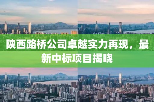 陕西路桥公司卓越实力再现，最新中标项目揭晓