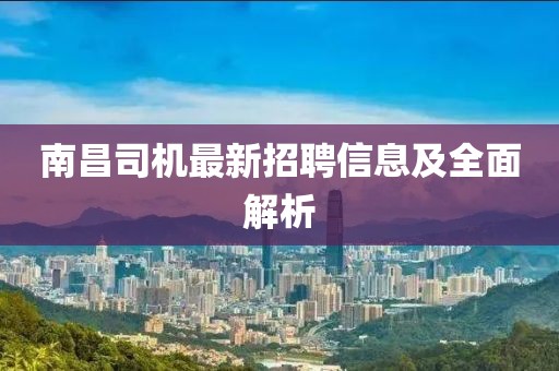 南昌司机最新招聘信息及全面解析