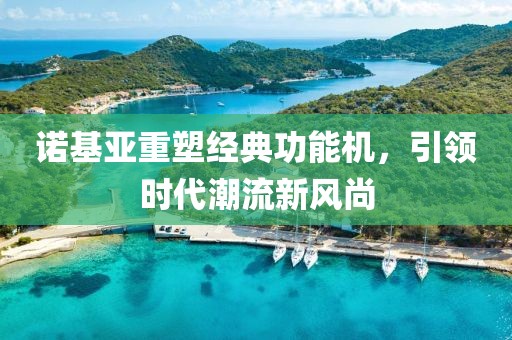 诺基亚重塑经典功能机，引领时代潮流新风尚