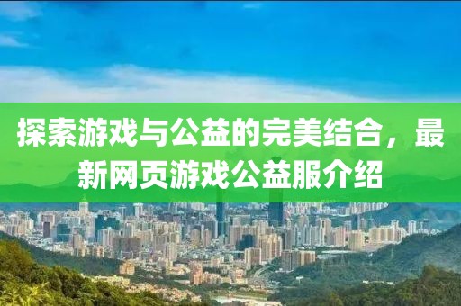 探索游戏与公益的完美结合，最新网页游戏公益服介绍