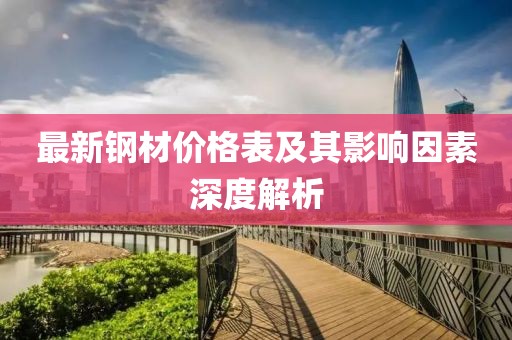 最新钢材价格表及其影响因素深度解析
