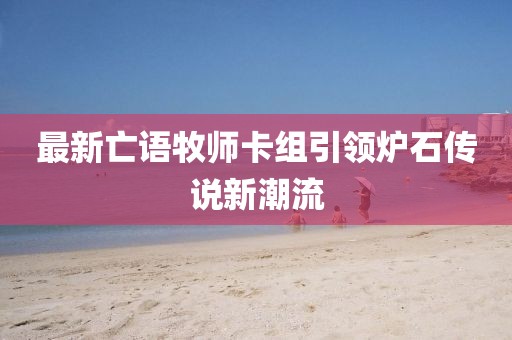 最新亡语牧师卡组引领炉石传说新潮流