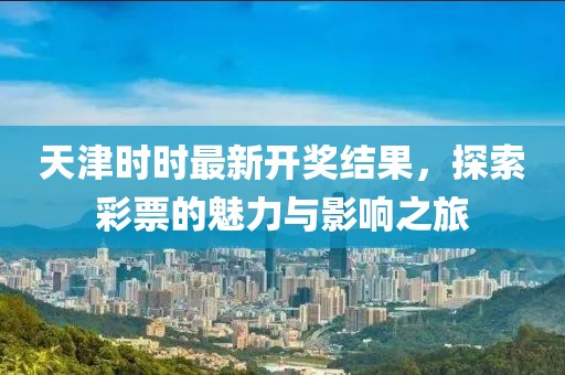 天津时时最新开奖结果，探索彩票的魅力与影响之旅