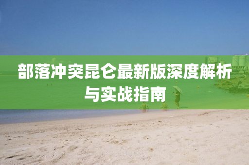 部落冲突昆仑最新版深度解析与实战指南