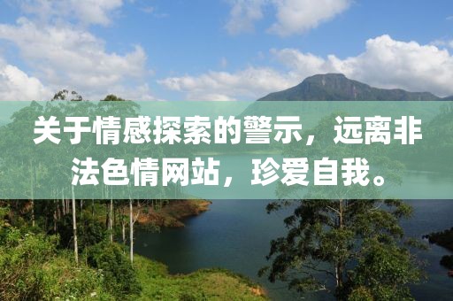 关于情感探索的警示，远离非法色情网站，珍爱自我。