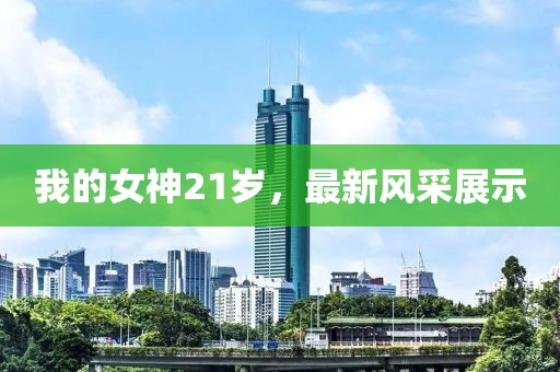 我的女神21岁，最新风采展示