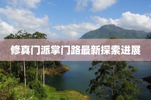 修真门派掌门路最新探索进展
