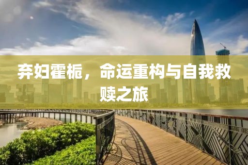 弃妇霍栀，命运重构与自我救赎之旅