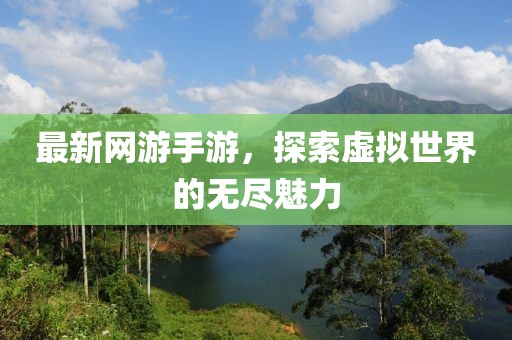 最新网游手游，探索虚拟世界的无尽魅力