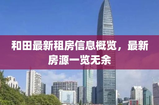 和田最新租房信息概览，最新房源一览无余