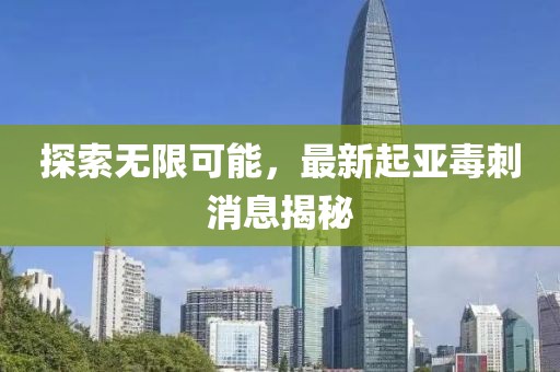 探索无限可能，最新起亚毒刺消息揭秘