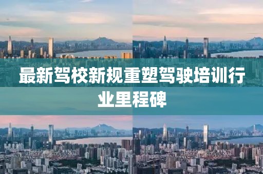最新驾校新规重塑驾驶培训行业里程碑