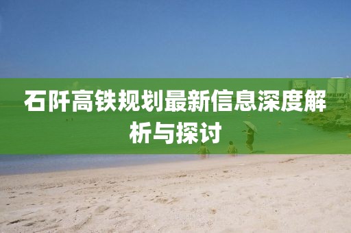 石阡高铁规划最新信息深度解析与探讨