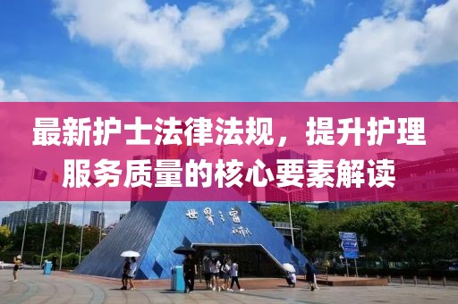 最新护士法律法规，提升护理服务质量的核心要素解读